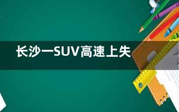 长沙一SUV高速上失控狂飙500公里 感谢交警的努力尽职！
